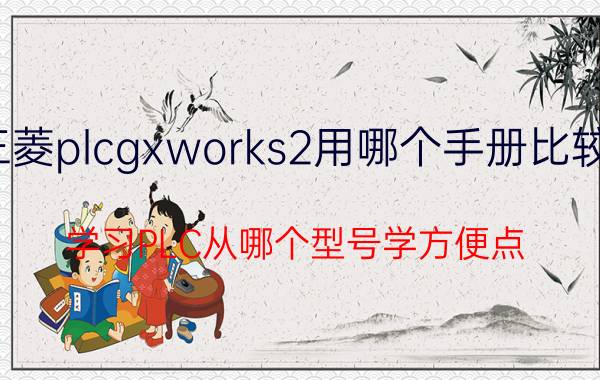 三菱plcgxworks2用哪个手册比较好 学习PLC从哪个型号学方便点？